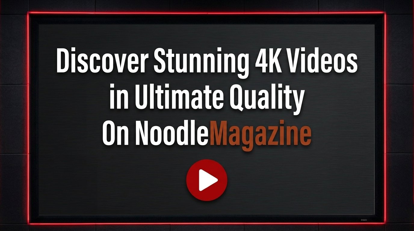 Noodlemagazine 4K videos online