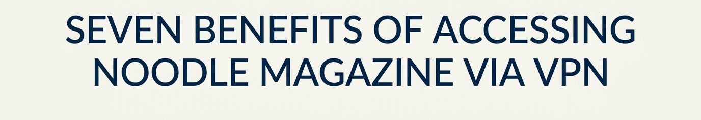 7 benefits of accessing noodlemagazine via vpn